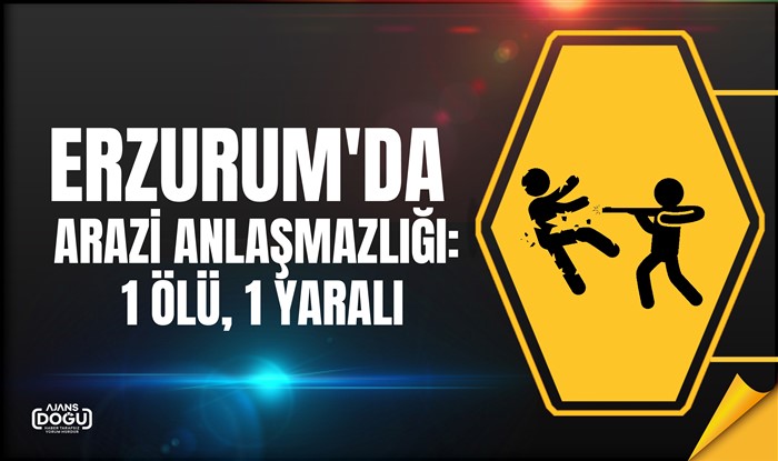 Erzurum'da arazi anlaşmazlığı: 1 ölü, 1 yaralı