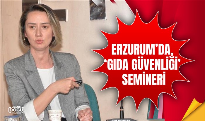 Erzurum’da, ‘Gıda Güvenliği’ semineri