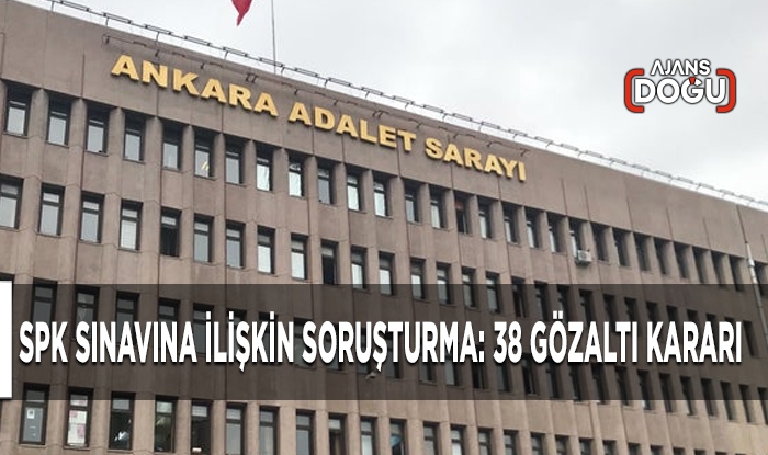SPK sınavına ilişkin soruşturma: 38 gözaltı kararı