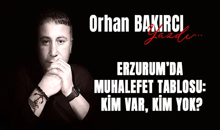 erzurum da muhalefet tablosu kim var kim yok 1754912932