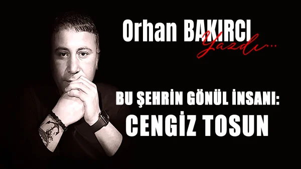 bu şehrin gönül insanı: cengiz tosun