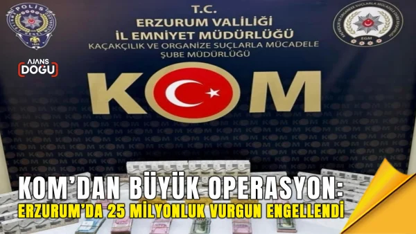 kom’dan büyük operasyon: erzurum’da 25 milyonluk vurgun engellendi