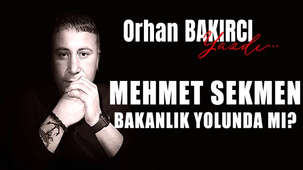 mehmet sekmen bakanlık yolunda mı?