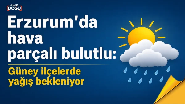 erzurum’da hava parçalı bulutlu: güney ilçelerde yağış bekleniyor
