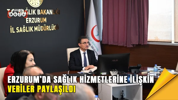 Erzurum’da sağlık hizmetlerine ilişkin veriler paylaşıldı