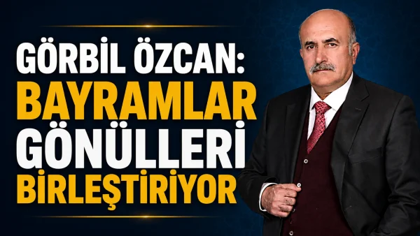 Görbil Özcan: Bayramlar gönülleri birleştiriyor