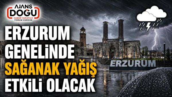 Erzurum genelinde sağanak yağış etkili olacak