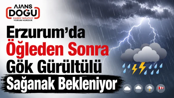 Erzurum'da öğleden sonra gök gürültülü sağanak bekleniyor