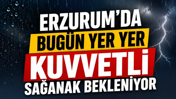 Erzurum'da bugün yer yer kuvvetli sağanak bekleniyor