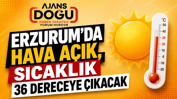 Erzurum'da hava açık, sıcaklık 36 dereceye çıkacak
