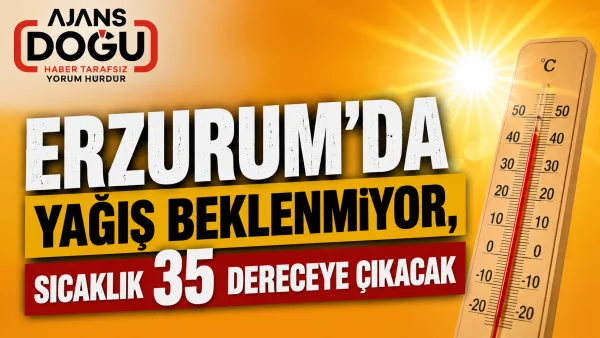 Erzurum'da yağış beklenmiyor, sıcaklık 35 dereceye çıkacak