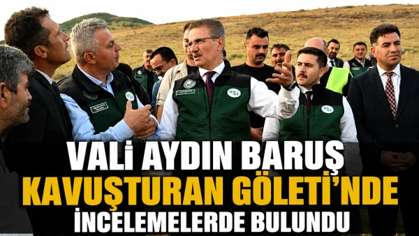 vali aydın baruş kavuşturan göleti'nde incelemelerde bulundu