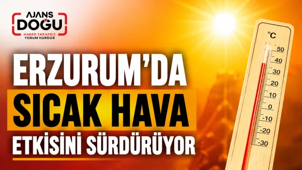 Erzurum'da sıcak hava etkisini sürdürüyor
